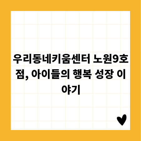 우리동네키움센터 노원9호점, 아이들의 행복 성장 이야기