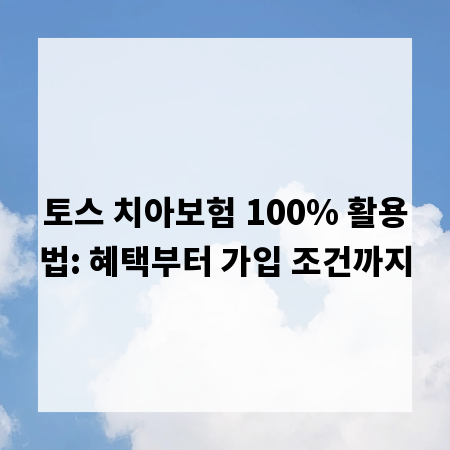 토스 치아보험 100% 활용법: 혜택부터 가입 조건까지