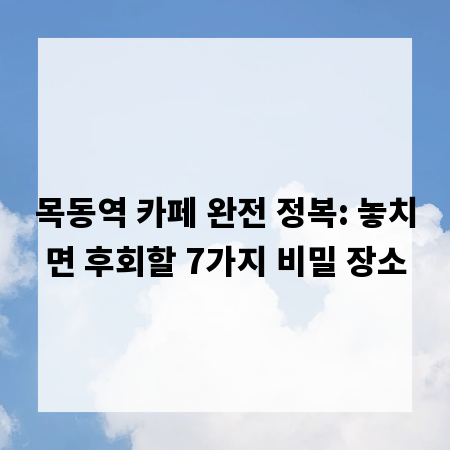 목동역 카페 완전 정복: 놓치면 후회할 7가지 비밀 장소
