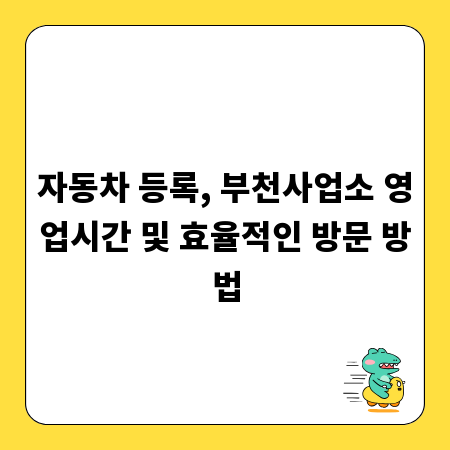 자동차 등록, 부천사업소 영업시간 및 효율적인 방문 방법