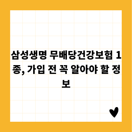 삼성생명 무배당건강보험 1종, 가입 전 꼭 알아야 할 정보