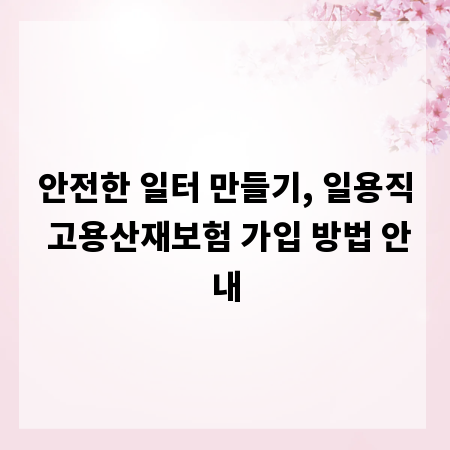 안전한 일터 만들기, 일용직 고용산재보험 가입 방법 안내