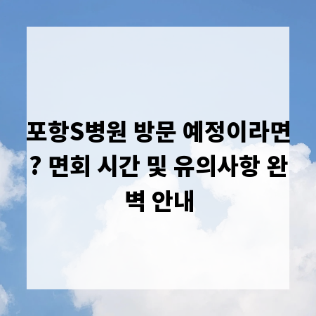 포항S병원 방문 예정이라면? 면회 시간 및 유의사항 완벽 안내