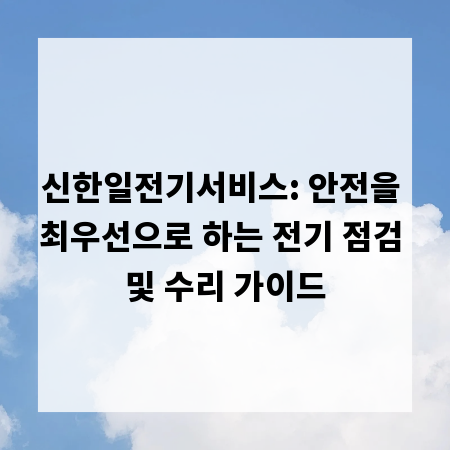 신한일전기서비스: 안전을 최우선으로 하는 전기 점검 및 수리 가이드