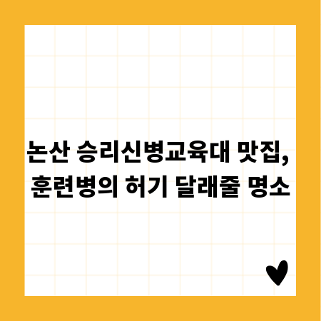 논산 승리신병교육대 맛집, 훈련병의 허기 달래줄 명소