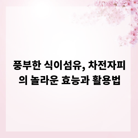 풍부한 식이섬유, 차전자피의 놀라운 효능과 활용법