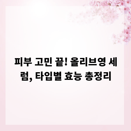 피부 고민 끝! 올리브영 세럼, 타입별 효능 총정리