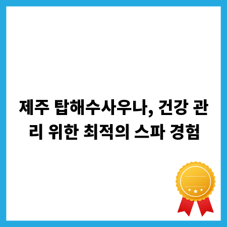 제주 탑해수사우나, 건강 관리 위한 최적의 스파 경험