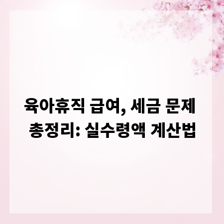 육아휴직 급여, 세금 문제 총정리: 실수령액 계산법