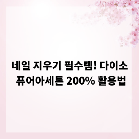 네일 지우기 필수템! 다이소 퓨어아세톤 200% 활용법