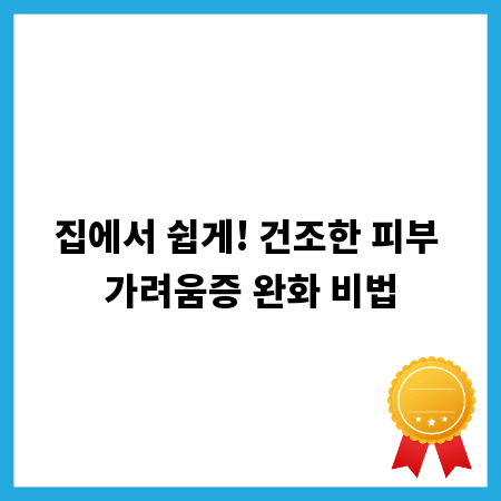 집에서 쉽게! 건조한 피부 가려움증 완화 비법