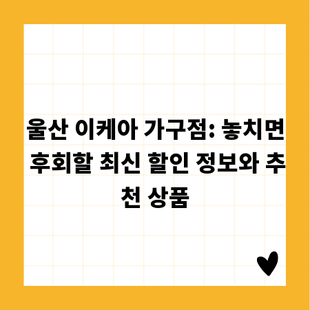 울산 이케아 가구점: 놓치면 후회할 최신 할인 정보와 추천 상품