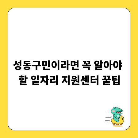 성동구민이라면 꼭 알아야 할 일자리 지원센터 꿀팁