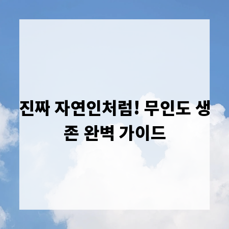 진짜 자연인처럼! 무인도 생존 완벽 가이드