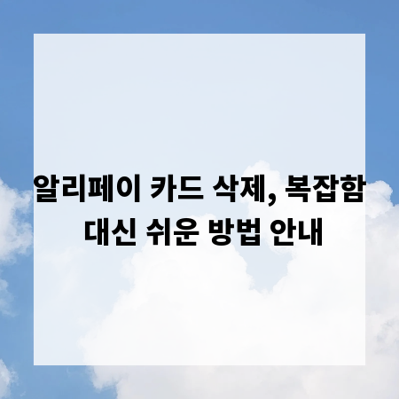 알리페이 카드 삭제, 복잡함 대신 쉬운 방법 안내