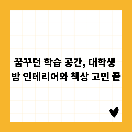 꿈꾸던 학습 공간, 대학생 방 인테리어와 책상 고민 끝