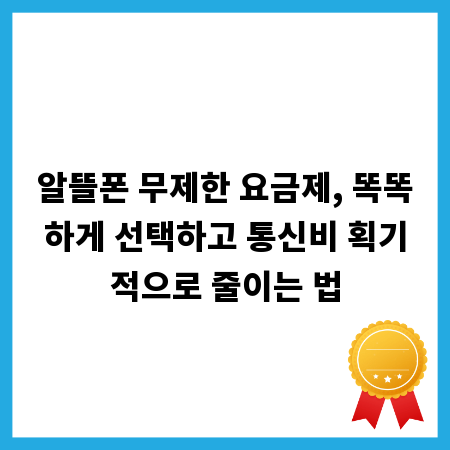 알뜰폰 무제한 요금제, 똑똑하게 선택하고 통신비 획기적으로 줄이는 법