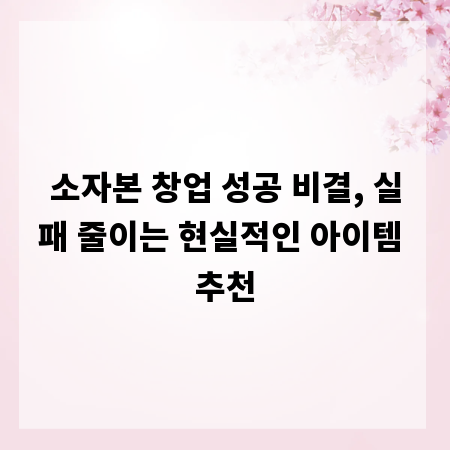 소자본 창업 성공 비결, 실패 줄이는 현실적인 아이템 추천
