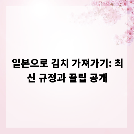 일본으로 김치 가져가기: 최신 규정과 꿀팁 공개
