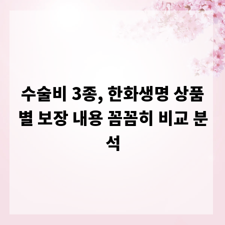 수술비 3종, 한화생명 상품별 보장 내용 꼼꼼히 비교 분석