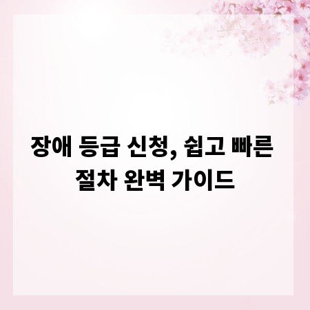 장애 등급 신청, 쉽고 빠른 절차 완벽 가이드