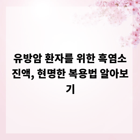 유방암 환자를 위한 흑염소진액, 현명한 복용법 알아보기