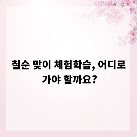 칠순 맞이 체험학습, 어디로 가야 할까요?