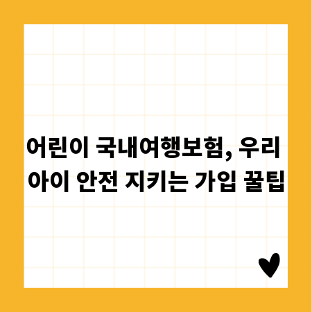 어린이 국내여행보험, 우리 아이 안전 지키는 가입 꿀팁
