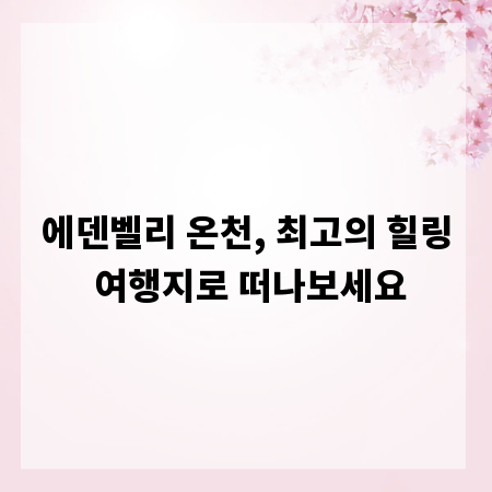 에덴벨리 온천, 최고의 힐링 여행지로 떠나보세요
