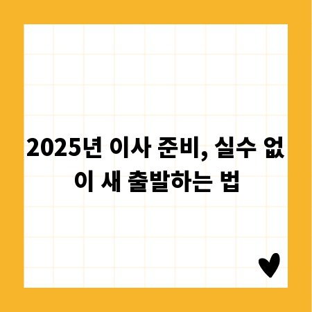 2025년 이사 준비, 실수 없이 새 출발하는 법