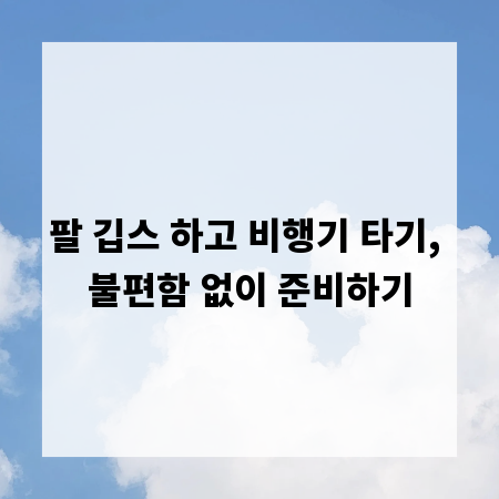 팔 깁스 하고 비행기 타기, 불편함 없이 준비하기