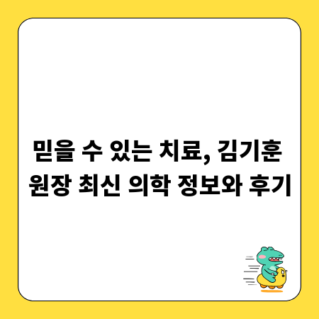 믿을 수 있는 치료, 김기훈 원장 최신 의학 정보와 후기