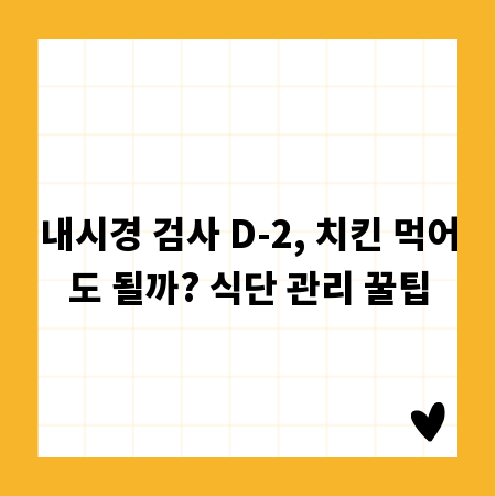 내시경 검사 D-2, 치킨 먹어도 될까? 식단 관리 꿀팁