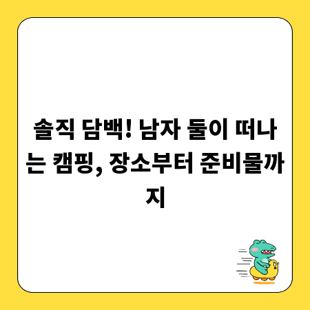 솔직 담백! 남자 둘이 떠나는 캠핑, 장소부터 준비물까지
