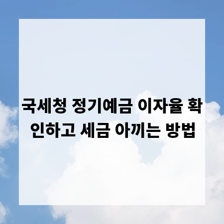 국세청 정기예금 이자율 확인하고 세금 아끼는 방법
