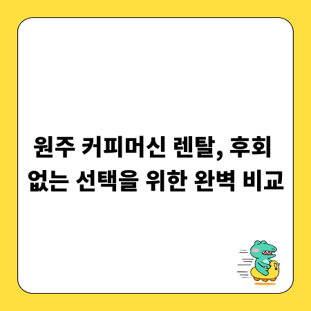 원주 커피머신 렌탈, 후회 없는 선택을 위한 완벽 비교