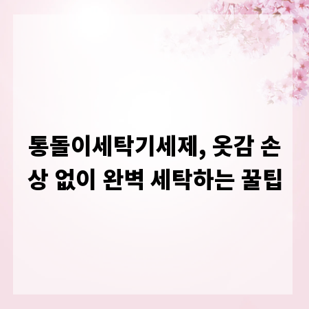 통돌이세탁기세제, 옷감 손상 없이 완벽 세탁하는 꿀팁