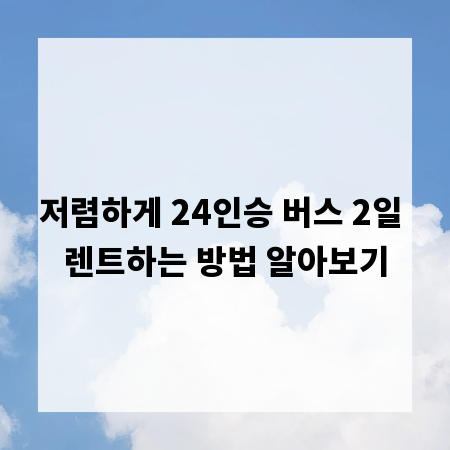 저렴하게 24인승 버스 2일 렌트하는 방법 알아보기