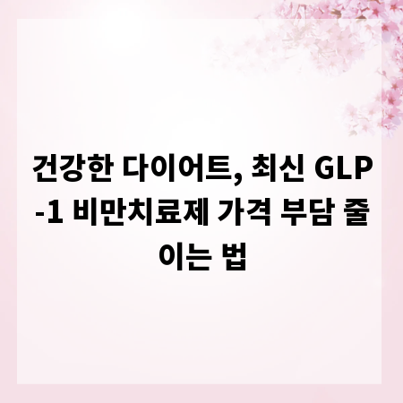 건강한 다이어트, 최신 GLP-1 비만치료제 가격 부담 줄이는 법