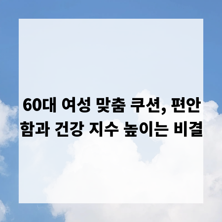 60대 여성 맞춤 쿠션, 편안함과 건강 지수 높이는 비결
