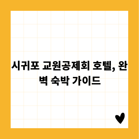 시귀포 교원공제회 호텔, 완벽 숙박 가이드