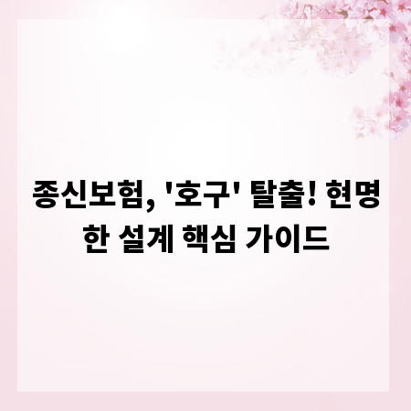 종신보험, '호구' 탈출! 현명한 설계 핵심 가이드