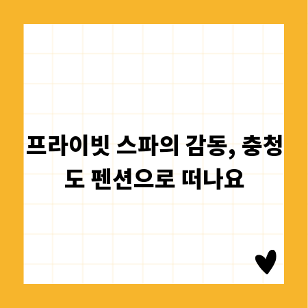프라이빗 스파의 감동, 충청도 펜션으로 떠나요