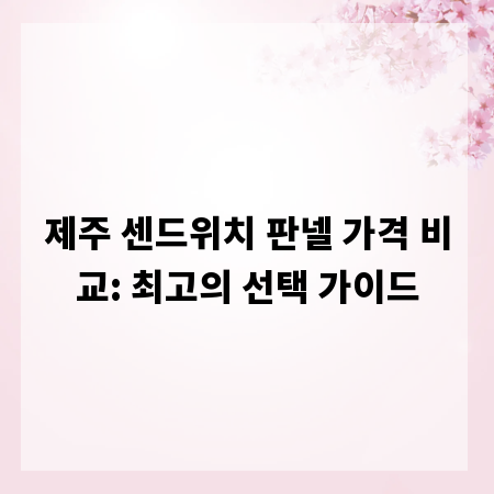 제주 센드위치 판넬 가격 비교: 최고의 선택 가이드