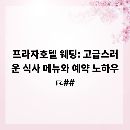 프라자호텔 웨딩: 고급스러운 식사 메뉴와 예약 노하우
##