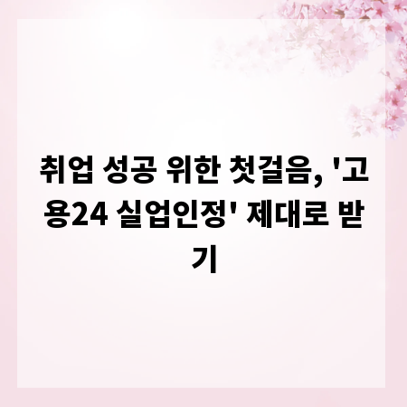 취업 성공 위한 첫걸음, '고용24 실업인정' 제대로 받기