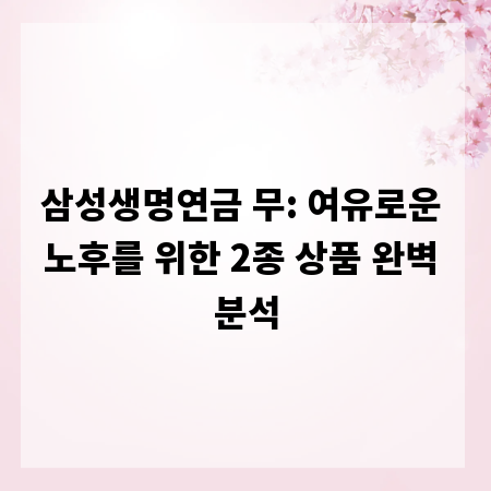 삼성생명연금 무: 여유로운 노후를 위한 2종 상품 완벽 분석