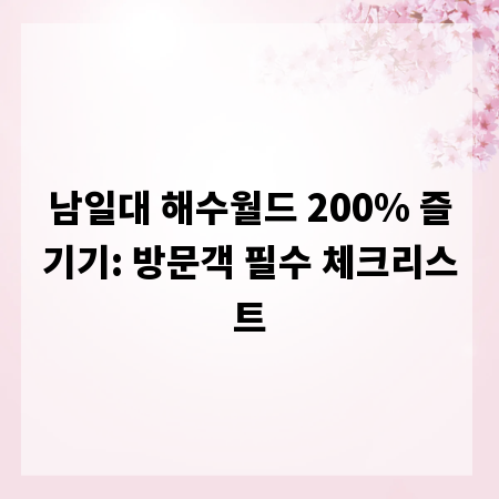 남일대 해수월드 200% 즐기기: 방문객 필수 체크리스트
