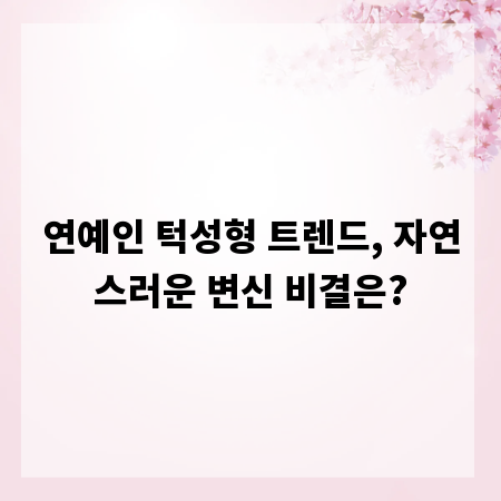 연예인 턱성형 트렌드, 자연스러운 변신 비결은?