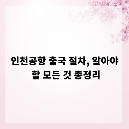 인천공항 출국 절차, 알아야 할 모든 것 총정리